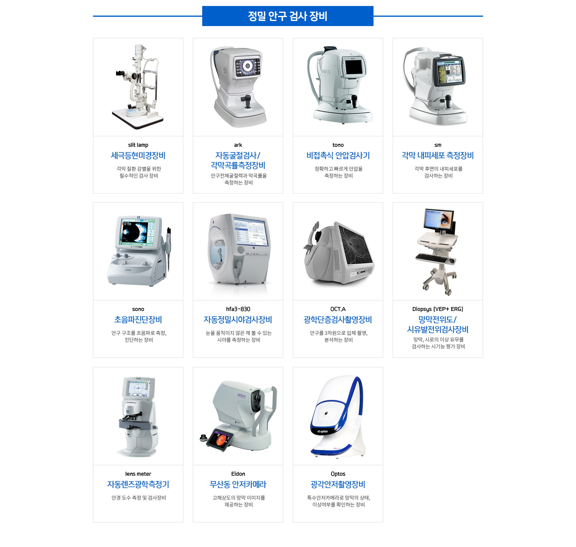 세극등현미경장비, 자동굴절검사/각막곡률측정장비, 비접촉식 안압검사기, 내피세포 측정장비, 초음파진단장비, 자동정밀시야검사장비, 광학단층검사촬영장비, 망막전위도검사장비, 자동렌즈광학측정기, 무산동 안저카메라 