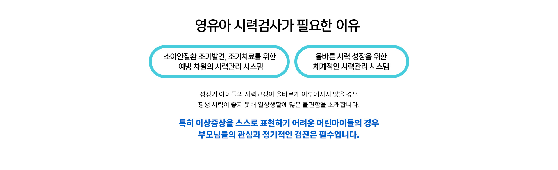 이상증상을 스스로 표현하기 어려운 아이들의 경우 부모님들의 관심과 정기적인 검진은 필수입니다.