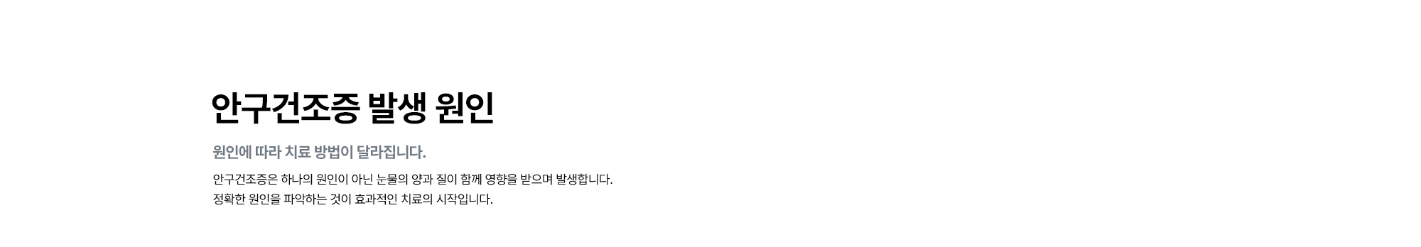 [안구건조증 발생 원인 : 원인에 따라 치료 방법이 달라집니다.] 안구건조증은 하나의 원인이 아닌 눈물의 양과 질이 함께 영향을 받으며 발생합니다. 정확한 원인을 파악하는 것이 효과적인 치료의 시작입니다.