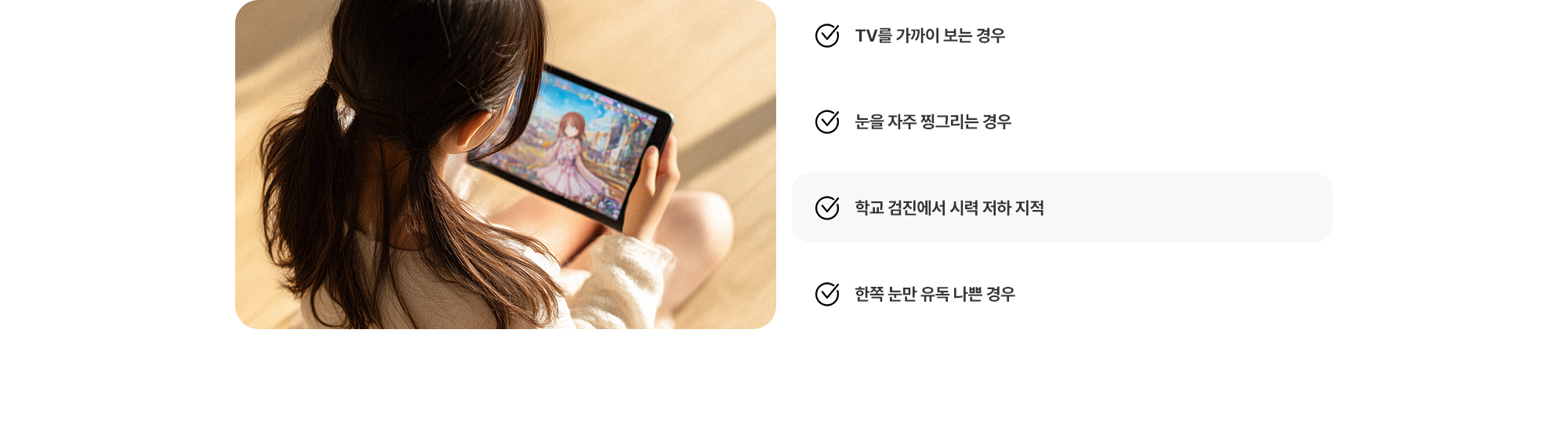 (1) TV를 가까이 보는 경우 (2) 눈을 자주 찡그리는 경우 (3) 학교 검진에서 시력 저하 지적 (4) 한쪽 눈만 유독 나쁜 경우