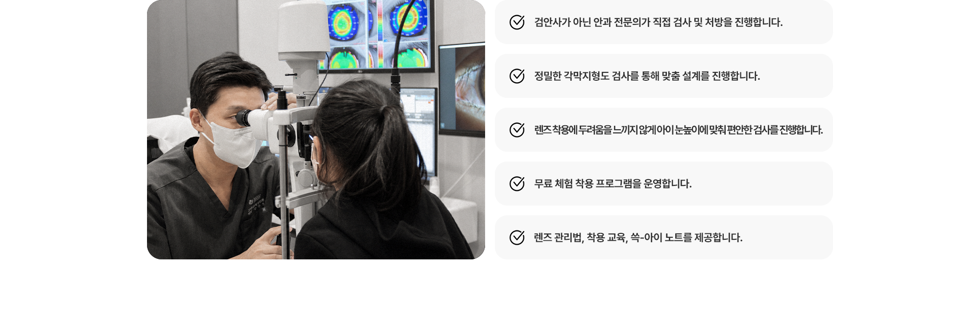 (1) 검안사가 아닌 안과 전문의가 직접 검사 및 처방을 진행합니다. (2) 정밀한 각막지형도 검사를 통해 맞춤 설계를 진행합니다. (3) 렌즈 착용에 두려움을 느끼지 않게 아이 눈높이에 맞춰 편안한 검사를 진행합니다. (4) 무료 체험 착용 프로그램을 운영합니다. (5) 렌즈 관리법, 착용 교육, 쓱-아이 노트를 제공합니다.