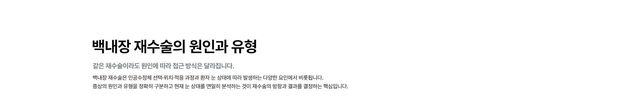 [백내장 재수술의 원인과 유형 : 같은 재수술이라도 원인에 따라 접근 방식은 달라집니다.] 백내장 재수술은 인공수정체 선택·위치·적응 과정과 환자 눈 상태에 따라 발생하는 다양한 요인에서 비롯됩니다.