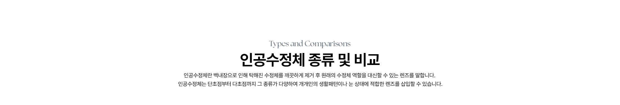 [인공수정체 종류 및 비교] 인공수정체는 단초점부터 다초점까지 그 종류가 다양하여 개개인의 생활패턴이나 눈 상태에 적합한 렌즈를 삽입할 수 있습니다.