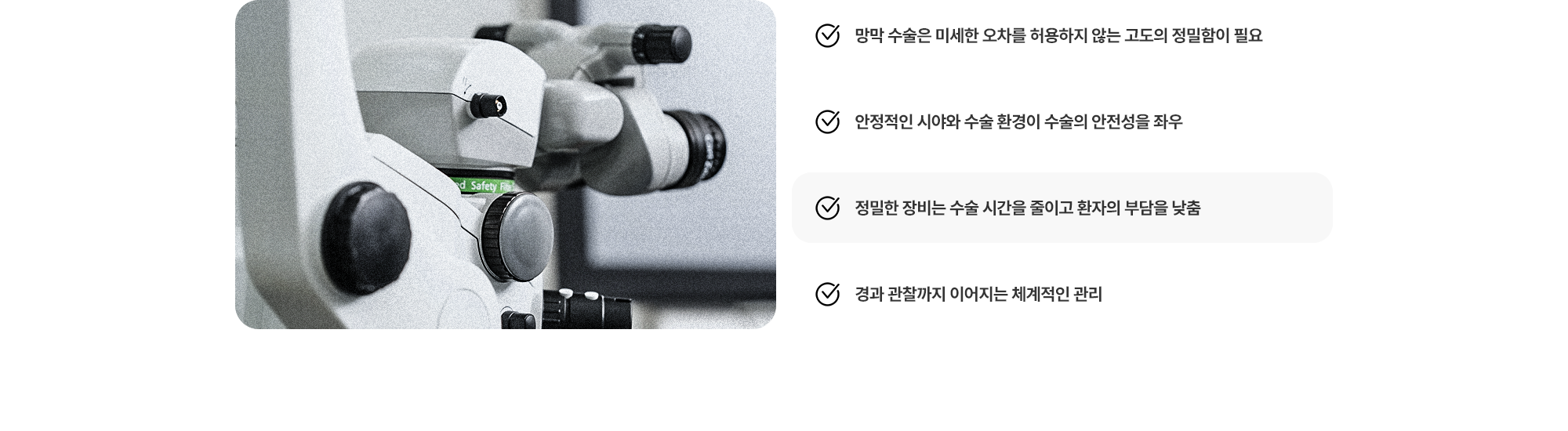 (1) 망막 수술은 미세한 오차를 허용하지 않는 고도의 정밀함이 필요 (2) 안정적인 시야와 수술 환경이 수술의 안전성을 좌우 (3) 정밀한 장비는 수술 시간을 줄이고 환자의 부담을 낮춤 (4) 경과 관찰까지 이어지는 체계적인 관리