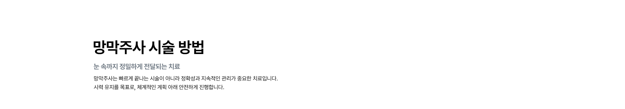 [망막주사 시술 방법 : 눈 속까지 정밀하게 전달되는 치료] 망막주사는 빠르게 끝나는 시술이 아니라 정확성과 지속적인 관리가 중요한 치료입니다. 시력 유지를 목표로, 체계적인 계획 아래 안전하게 진행합니다.