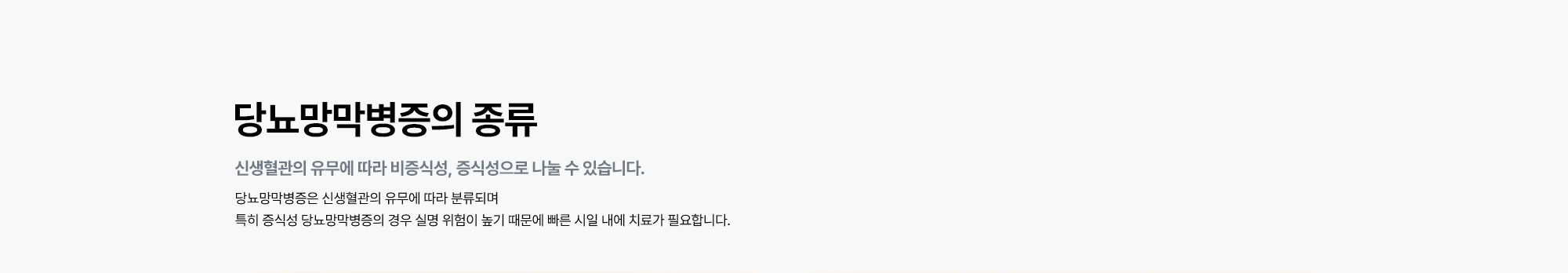 [당뇨망막병증의 종류 : 신생혈관의 유무에 따라 비증식성, 증식성으로 나눌 수 있습니다.] 당뇨망막병증은 신생혈관의 유무에 따라 분류되며 특히 증식성 당뇨망막병증의 경우 실명 위험이 높기 때문에 빠른 시일 내에 치료가 필요합니다.