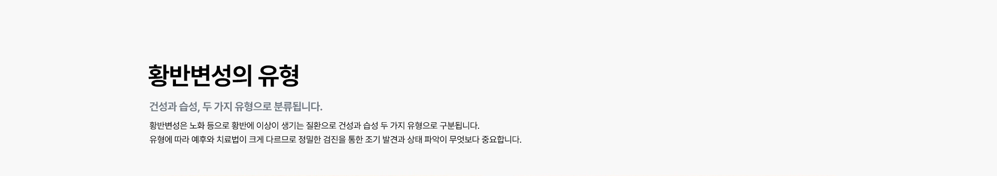 [황반변성의 유형 : 건성과 습성, 두 가지 유형으로 분류됩니다.] 황반변성은 노화 등으로 황반에 이상이 생기는 질환으로 건성과 습성 두 가지 유형으로 구분됩니다.
