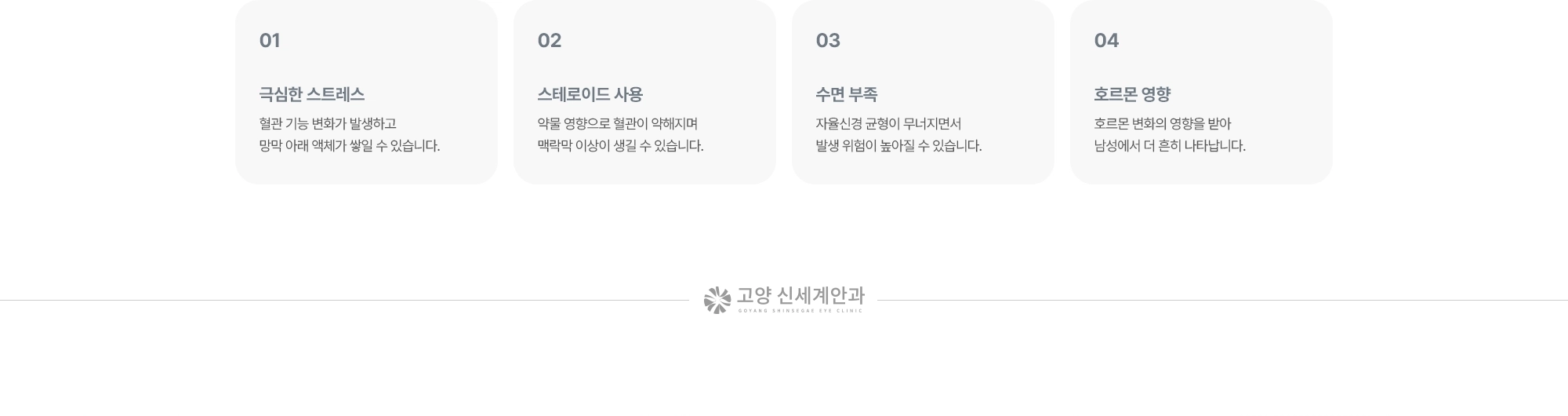 (1) 극심한 스트레스:혈관 기능 변화가 발생하고 망막 아래 액체가 쌓일 수 있습니다. (2) 스테로이드 사용:약물 영향으로 혈관이 약해지며 맥락막 이상이 생길 수 있습니다. (3) 수면 부족:자율신경 균형이 무너지면서 발생 위험이 높아질 수 있습니다. (4) 호르몬 영향:호르몬 변화의 영향을 받아 남성에서 더 흔히 나타납니다.