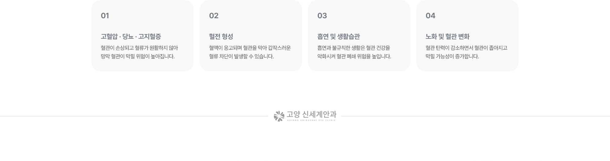 (1) 고혈압 · 당뇨 · 고지혈증:혈관이 손상되고 혈류가 원활하지 않아 망막 혈관이 막힐 위험이 높아집니다. (2) 혈전 형성:혈액이 응고되며 혈관을 막아 갑작스러운 혈류 차단이 발생할 수 있습니다. (3) 흡연 및 생활습관:흡연과 불규칙한 생활은 혈관 건강을 악화시켜 혈관 폐쇄 위험을 높입니다. (4) 노화 및 혈관 변화:혈관 탄력이 감소하면서 혈관이 좁아지고 막힐 가능성이 증가합니다.