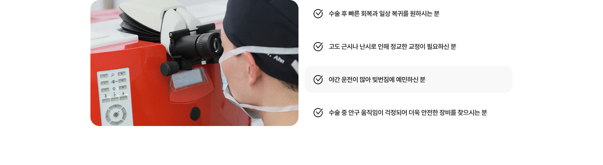 (1) 수술 후 빠른 회복과 일상 복귀를 원하시는 분 (2) 고도 근시나 난시로 인해 정교한 교정이 필요하신 분 (3) 야간 운전이 많아 빛번짐에 예민하신 분 (4) 수술 중 안구 움직임이 걱정되어 더욱 안전한 장비를 찾으시는 분