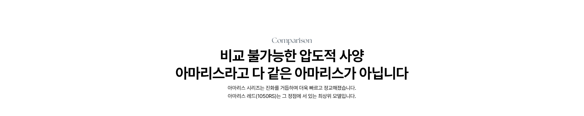 [비교 불가능한 압도적 사양 아마리스라고 다 같은 아마리스가 아닙니다] 아마리스 시리즈는 진화를 거듭하며 더욱 빠르고 정교해졌습니다. 아마리스 레드(1050RS)는 그 정점에 서 있는 최상위 모델입니다.